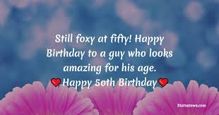 50th birthday is a moment of your half life. Still Foxy At Fifty Happy Birthday To A Guy Who Looks Amazing For His Age 50th