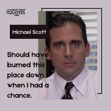 Quote by Michael Scott: "Should have burned this place ..."