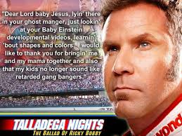 Talladega nights is a clever assessment of american culture, religion, and obsessions. Talladega Nights Quotes Baby Jesus Talladega Nights Quotes Baby Jesus 8 Pound Quotes And 78 Talladega Nights The Ballad Of Ricky Bobby Foodbloggermania It