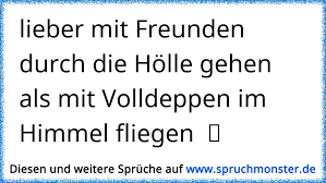 Lieber Mit Freunden Durch Die Hölle Gehen Als Mit Volldeppen Im