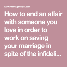 It's very difficult to trust your colleague to do a good job or put your best interests at heart when you know they are lying to you about something, said nelson. How To End An Affair With Someone You Love In Order To Work On Saving Your Marriage In Spite Of The Infidelity We How To End An Affair Ending An Affair
