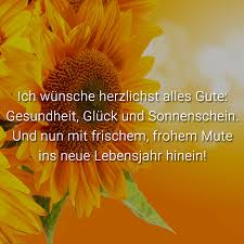 Ich Wunsche Herzlichst Alles Gute Gesundheit Gluck Und Sonnenschein Und Nun Mit Frischem Frohem Mute Ins Neue Lebensjahr Hinein Spruche Zum Geburtstag Geburtstagsspruche Von Herzen Alles Gute
