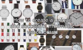 When you first thought about building a brand around your venture, your first where were you born? How To Start A Minimalist Watch Brand