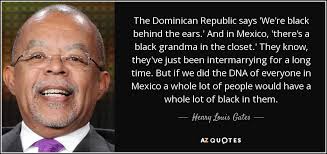 He was born in 1170 to felix guzman and blessed joan of aza in caleruega, spain. Henry Louis Gates Quote The Dominican Republic Says We Re Black Behind The Ears And