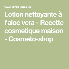 Lotion Nettoyante A L Aloe Vera Recette Cosmetique Maison Cosmeto Shop Recette Cosmetique Maison Lotion Cosmetiques Maison
