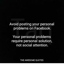 Hi, the coursework for one of the modules i'm taking this year at university requires for us to design and manufacture something to help someone. Avoid Posting Your Personal Problems On Facebook Your Personal Problems Require Personal Solution Not Social Attention The Awesome Quotes Facebook Meme On Sizzle