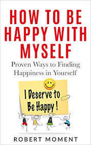A person can look joyful and happy while they are not really feeling happy. How To Be Happy With Myself Proven Ways To Finding Happiness With Yourself Kindle Edition By Moment Robert Health Fitness Dieting Kindle Ebooks Amazon Com