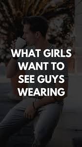 How To Dress To Impress A Girl What Girls Want To See Guys Wearing How To Look Handsome Mens Fashion Inspiration Men Style Tips