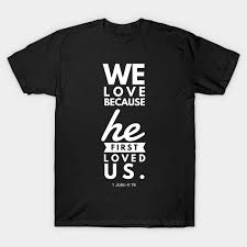 Perfect love casts out fear, and our relationship with our heavenly father, which is founded on christ's finished work at calvary, should give us inner joy and a profound peace. 1 John 4 19 We Love Because He First Loved Us 1 John 419 T Shirt Teepublic