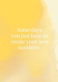 Some Days You Just Have To Create Your Own Sunshine Sunshine Quotes Words Inspirational Quotes