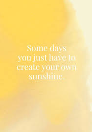 List 35 wise famous quotes about sunshine quotes and: Some Days You Just Have To Create Your Own Sunshine Sunshine Quotes Words Inspirational Quotes