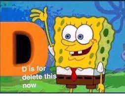 D Is For Delete This Now Now Meme On Me Me