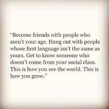Quote About Diversity Become Friends With People Who Aren T Your Age Hang Out With People Who Words Quotes About Moving On From Friends Inspirational Quotes