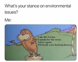 I Am The Lorax I Speak For The Trees Litter Again I Ll Break Your Knees Pin By Mocchaa On Life In 2020 Petty Memes The Lorax Edgy Memes