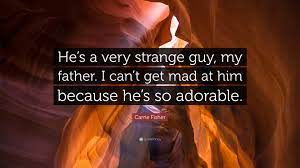 Carrie Fisher Quote: “He's a very strange guy, my father. I can't get mad at