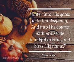 We enter his gates with thanksgiving. Gaither Music Enter Into His Gates With Thanksgiving And Into His Courts With Praise Be Thankful To Him And Bless His Name Psalms 100 4 Facebook