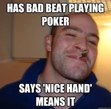 Has Bad Beat Playing Poker Says Nice Hand Means It Good Guy Greg Quickmeme
