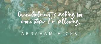 One is to call us. What To Do When You Feel Overwhelmed Abraham Hicks The Joy Within