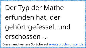 Der Typ Der Mathe Erfunden Hat Der Gehort Gefesselt Und Erschossen Spruchmonster De