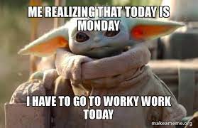 What do you do when someone mentions baby yoda? Me Realizing That Today Is Monday I Have To Go To Worky Work Today Baby Yoda Looking At You Make A Meme