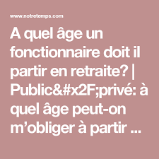 Public Prive A Quel Age Peut On M Obliger A Partir En Retraite Retraite Privee Age