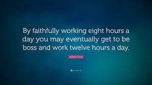 Robert Frost Quote By Faithfully Working Eight Hours A Day You May Eventually Get To Be