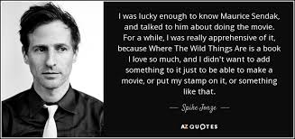 Written by jonze and dave eggers, it is adapted from maurice sendak's 1963 children's book of the same name. Spike Jonze Quote I Was Lucky Enough To Know Maurice Sendak And Talked