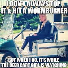 Lists about drinking alcohol for people who love drinking alcohol. 13 Very Funny And Occasionally Inappropriate Golf Memes This Is The Loop Golf Digest