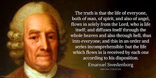 Read emanuel swedenborg's theological writings on the new christian bible study site. Emanuel Swedenborg Quote He Truth Is That The Life Of Everyone Both Of Man Of Spirit And Also Of Angel Flows In Solel Quotes Christian Mysticism Wholeness