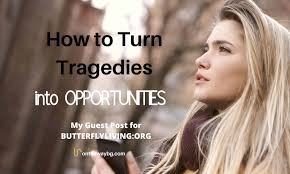 How to Turn Tragedies Into Opportunities