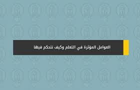 العوامل المؤثرة في التعلم وكيف نتحكم فيها