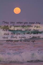 When You Meet The Love Of Your Life Time Stops Song Long Live Passions Love Quotes Time Quotes Fast Quotes Fishing Quotes