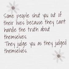 Some People Shut You Out Of Their Lives Because They Can T Handle The Truth About Themselves They Judge You As The Clever Quotes True Quotes Quotes To Live By