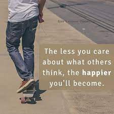 The Less You Care About What Others Think The Happier You Ll Become Happy Happier Happiness B Positive Self Talk Life Quotes Quote Of The Day