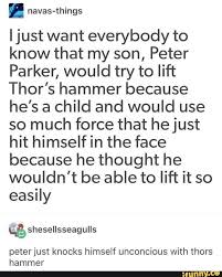 Ijust Want Everybody To Know That My Son Peter Parker Would Try To Lift Thor S Hammer Because He S A Child And Would Use So Much Force That Hejust Hit Himself Marvel