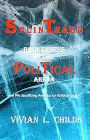 Splintered: Brokenness in the Political Arena: Are We Sacrificing America  for Political Gain?