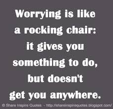 worrying is like a rocking chair it gives you something to do but doesn t get you anywhere something to do inspirational quotes no worries
