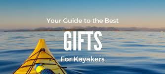 gifts for kayakers the ultimate guide