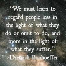 We Must Learn To Regard People Less In The Light Of What They Do Or Omit To Do And More In The Light O Bonhoeffer Quotes Dietrich Bonhoeffer Quotes Bonhoeffer