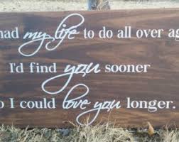 If I Had My Life To Live Over Again I D Find You Sooner If I Had To My Life To Live Over Again I D Find You Sooner So That I Could Love You Longer Hanging Sign Plaque Valentines Day Gift Hanging Signs Wooden Signs