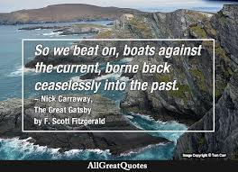 Gatsby believed in the green light, the orgastic future that year by year recedes before us. So We Beat On Boats Against The Current Borne Back Ceaselessly Into The Past F Scott Fitzgerald