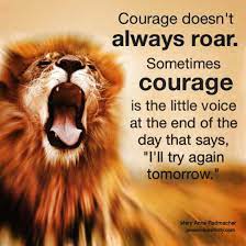 Som times courage is the quiet voice at the end of the day saying, try omorrovo. Courage Doesn T Always Roar Sometimes Courage Is The Little Voice At The End Of The Day Quote Spirit Science Quotes