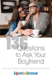 You're going to invest a lot of time and money in the process, so it helps to understand what to look for as you br. 136 Fantastic Questions To Ask Your Boyfriend Lovetoknow