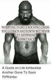 I'll fight you, and i'll have respect at the end. Worrying Is Like A Rocking Chair You Go Back And Forth But Never Kimbo Slice A Quote On Life Kimboslice Another Gone To Soon Ripkimbo Kimbo Slice Meme On Me Me