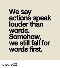 We Say Actions Speak Louder Than Words Somehow We Still Fall For Words First Qwote22 Meme On Me Me