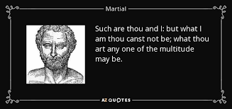 The complete quote varies a bit throughout the series, but the general meaning is almost the same. Martial Quote Such Are Thou And I But What I Am Thou