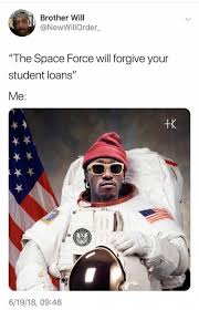+k bet 20 hilarious 'space force' memes #spaceforce #memes. Dopl3r Com Memes Brother Will Newwillorder The Space Force Will Forgive Your Student Loans Me K 0 6 19 18 0948