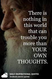 There Is Nothing In This World That Can Trouble You More Than Your Own Thoughts