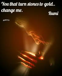 You That Turns Stone To Gold Change Me Rumi Rumi Quotes Soul Rumi Quotes Rumi Love Quotes