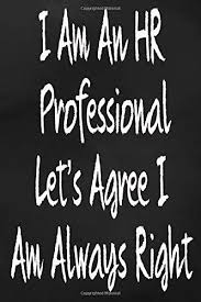 I Am An Hr Professional Let S Agree I Am Always Right Humanresources Officedecor Officejoke Quotes Hr Corporate Hrprofes College Rule Let It Be Agree